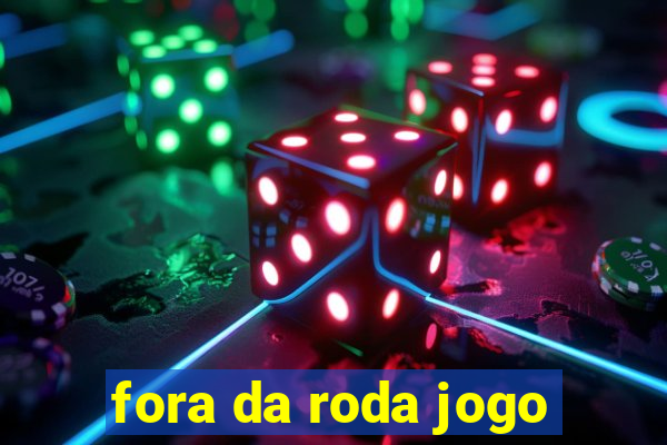 fora da roda jogo